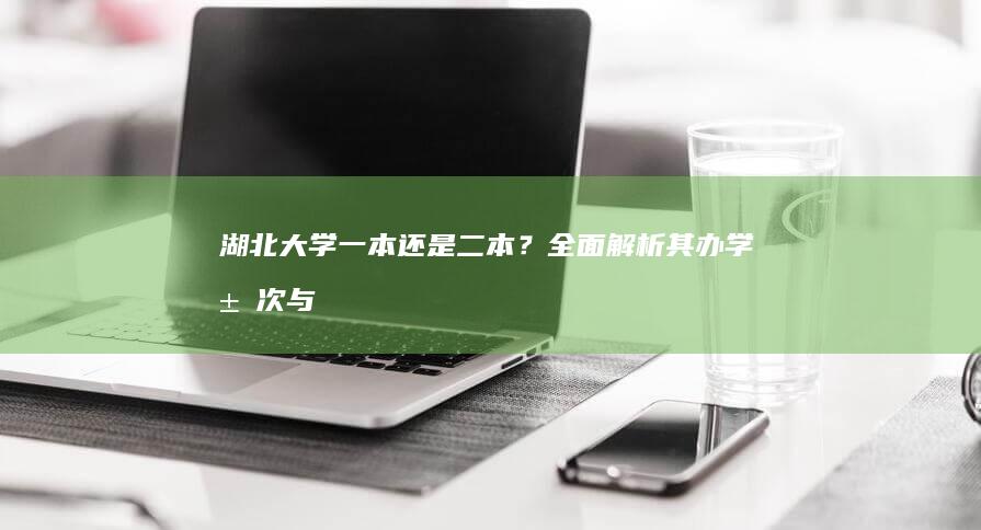 湖北大学：一本还是二本？全面解析其办学层次与实力