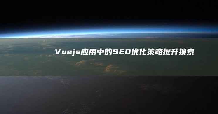 Vue.js应用中的SEO优化策略：提升搜索引擎友好度